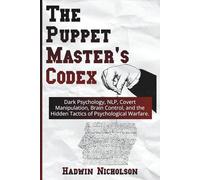 The Puppet Master's Codex: Dark Psychology, NLP, Covert Manipulation, Brain Control, and the Hidden Tactics of Psychological Warfare.