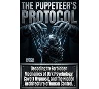THE PUPPETEER’S PROTOCOL: The Unspoken Laws of Dark Psychology, Conversational Hypnosis, and the Mechanics of Absolute Influence