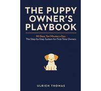 The Puppy Owner’s Playbook: 90 Days, Ten Minutes a Day: The Step-by-Step System for Potty Training, Biting, Sleep, Crate Confidence, and Time Alone