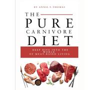 The pure carnivore diet: deep dive into the world of meat - based living