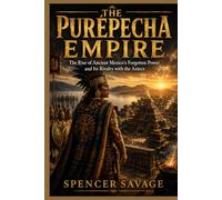THE PURÉPECHA EMPIRE: The Rise of Ancient Mexico's Forgotten Power and Its Rivalry with the Aztecs (Worlds Empires Collection)