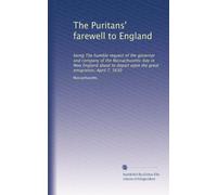 The Puritans' farewell to England: being The humble request of the governor and company of the Massachusetts-bay in New England about to depart upon the great emigration, April 7, 1630