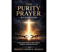 THE PURITY PRAYER HANDBOOK: A Faith Based Guide for Self Control, Integrity, and Spiritual Growth