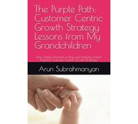 The Purple Path: Customer Centric Growth Strategy Lessons from My Grandchildren: How Simple Moments of Play and Empathy Unlock Powerful ... Little CEOs: Lessons in Life & Leadership)