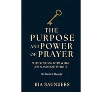 The Purpose and Power of Prayer: What It Means to Pray Like Jesus and How to Do It
