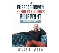 The Purpose-Driven Business Builder's Blueprint: Building Business