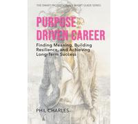 The Purpose Driven Career: Finding Meaning, Building Resilience, and Achieving Long-Term Success
