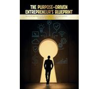 The Purpose-Driven Entrepreneur's Blueprint: Build Purposefully. Lead Boldly. Invest Justly. Disrupt with Integrity
