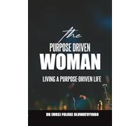 THE PURPOSE-DRIVEN WOMAN: LIVING A PURPOSE-DRIVEN LIFE