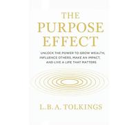 The Purpose Effect: Unlock The Power To Grow Wealth, Influence Others, Make an Impact, and Live a Life That Matters
