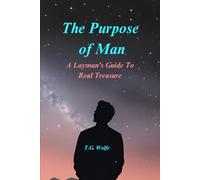 The Purpose of Man: A Layman's Guide to The Real Treasure