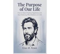 The Purpose of Our Life: How to Stop Chasing Happiness and Start Noticing What Matters at 3 AM