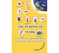 The Purpose of Work: The Poor Man, the College Student, and the Working Class's Guide to Creating Work
