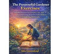 The Purposeful Gardener Exercises: Mindful Practices for Growth, Care, and Seasonal Living Rooted in Tasha Medve’s Gardening Philosophy
