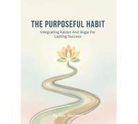 The Purposeful Habit: Integrating Kaizen And Ikigai For Lasting Success
