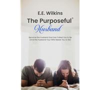 The Purposeful Husband: Become the Husband God has Called You to Be (And the Husband Your Wife Needs You to Be)