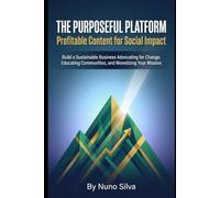 The Purposeful Platform: Profitable Content for Social Impact: Build a Sustainable Business Advocating for Change, Educating Communities, and Monetizing Your Mission