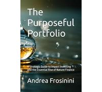 The Purposeful Portfolio: A Strategic Guide to Impact Investing and the Essential Rise of Nature Finance