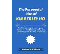 The Purposeful Rise of Kimberley Ho: Revolutionary insights from a global thinker who fused finance, family, and science to rewrite the rules of skincare
