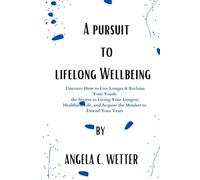The Pursiut of Lifelong Wellbeing: Discover How to Live Longer & Reclaim Your Youth the Secrets to Living Your Longest, Healthiest Life, and Acquire the Mindset to Extend Your Years