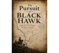 The Pursuit of Black Hawk: Eighty Days That Changed the Heart of America