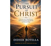 The Pursuit of Christ: A Journey into Christlikeness, Spiritual Growth, Discipleship and Eternal Hope