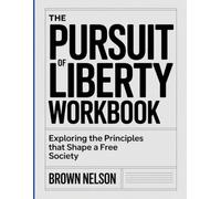 THE PURSUIT OF LIBERTY WORKBOOK: Exploring the Principles That Shape a Free Society