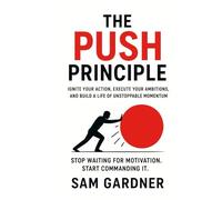 The Push Principle: Ignite Your Action, Execute Your Ambitions, and Build a Life of Unstoppable Momentum.