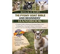 THE PYGMY GOAT BIBLE AND BEGINNERS’ HANDBOOK: A Complete Guide to Raising and Managing Pygmy Goats - Feeding Plans, Housing & Shelter Construction, ... Breeding & Kidding Essentials, and More.