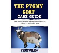 THE PYGMY GOAT CARE GUIDE: Care, Habitat, Feeding, Breeding, And Health Tips For Happy, Healthy Pet Goat