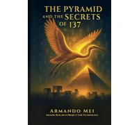 THE PYRAMID AND THE SECRETS OF 137: Mysteries of a Lost Civilization That Mastered Space and Time