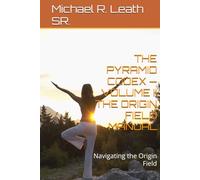 THE PYRAMID CODEX - VOLUME II THE ORIGIN FIELD MANUAL: Navigating the Origin Field