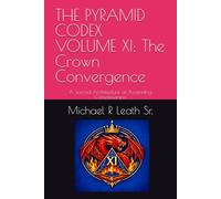 THE PYRAMID CODEX VOLUME XI: The Crown Convergence: A Sacred Architecture of Ascending Consciousness