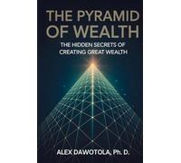 The Pyramid Of Wealth: The Hidden Secrets of Creating Great Wealth