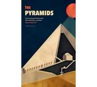 The Pyramids: How the Pyramids Were Built, Who Built Them, and What They Were For