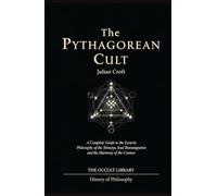 The Pythagorean Cult: A Complete Guide to the Esoteric Philosophy of the Tetractys, Soul Transmigration, and the Harmony of the Cosmos
