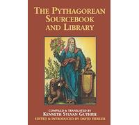 The Pythagorean Source Book and Library: An Anthology of Ancient Writings Which Relate to Pythagoras and Pythagorean Philosophy