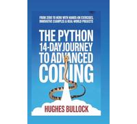 The Python 14-Day Journey to Advanced Coding: From Zero to Hero with Hands-On Exercises, Innovative Examples & Real-World Projects