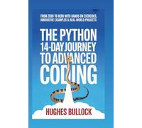 The Python 14-Day Journey to Advanced Coding: From Zero to Hero with Hands-On Exercises, Innovative Examples & Real-World Projects