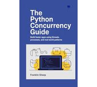 The PYTHON CONCURRENCY GUIDE: Build Faster Apps Using Threads, Processes, and Real-World Patterns