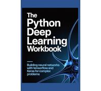 The Python Deep Learning Workbook: Building Neural Networks with TensorFlow and Keras for Complex Problems