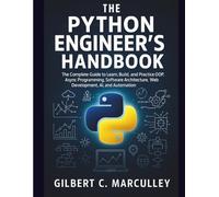 The Python Engineer’s Handbook: The Complete Guide to Learn, Build, and Practice OOP, Async Programming, Software Architecture, Web Development, AI, and Automation