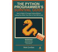 THE PYTHON PROGRAMMER'S SURVIVAL GUIDE: How to Make It Through Coding Without Losing Your Mind, Your Hair or Your Will to Live