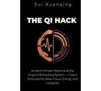 THE QI HACK: Ancient Chinese Medicine as the Original Biohacking System - Fusion Protocols for Sleep, Focus, Energy, and Longevity
