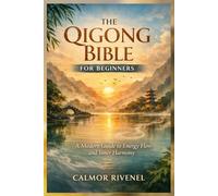 THE QIGONG BIBLE FOR BEGINNERS: A Modern Guide to Energy Flow and Inner Harmony