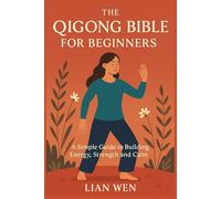 The Qigong Bible for Beginners: A Simple Guide to Building Energy, Strength and Calm