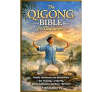 The Qigong Bible for Beginners: Gentle Movement and Breathwork for Healing, Longevity, Emotional Balance, and Inner Harmony