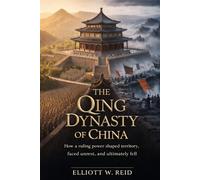 THE QING DYNASTY OF CHINA: How a ruling power shaped territory, faced unrest, and ultimately fell (Elliott W. Reid’s Ancient History Research Series)