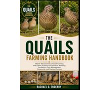 THE QUAILS FARMING HANDBOOK: Master the Essentials of Quail Farming with Expert Guidance on Nutrition, Breeding, Incubation, Flock Management, Biosecurity, and Business Success