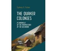 The Quaker Colonies: The Founding of Pennsylvania and the Rise of Religious Freedom in Colonial America